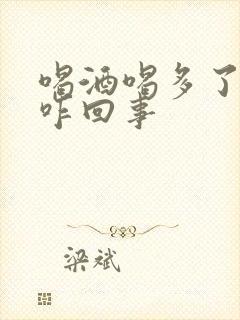 喝酒喝多了不硬咋回事