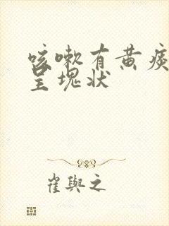 咳嗽有黄痰痰粘呈块状