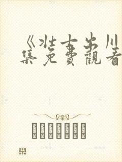 《壮士出川》全集免费观看
