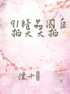 91精品国自产拍天天拍