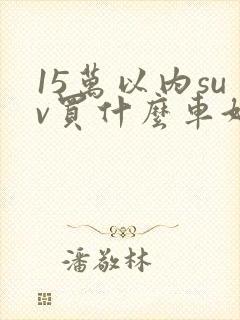 15万以内suv买什么车好