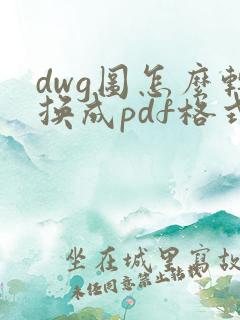dwg图怎么转换成pdf格式