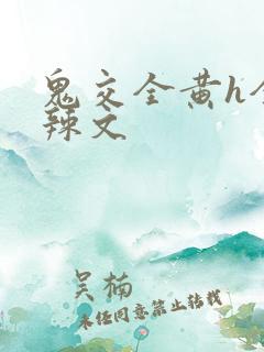 鬼交全黄h全肉辣文
