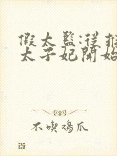 假太监:从推倒太子妃开始全文免费阅读全文