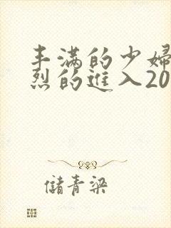 丰满的少妇被猛烈的进入20p