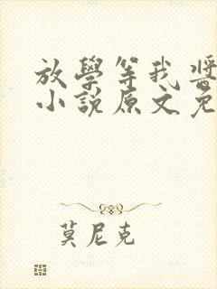 放学等我酱子贝小说原文免费阅读