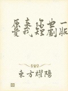 原来你也一直深爱我短剧版