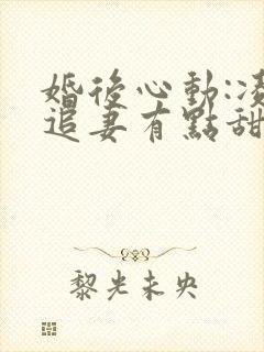 婚后心动:凌总追妻有点甜哪里可以