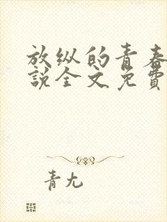 放纵的青春期小说全文免费阅读笔趣阁