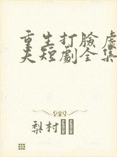 重生打脸虚伪丈夫短剧全集大结局