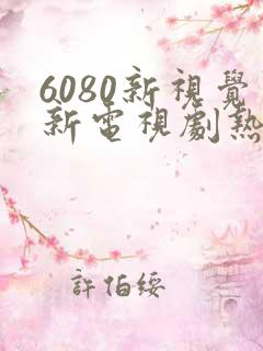 6080新视觉新电视剧热播榜