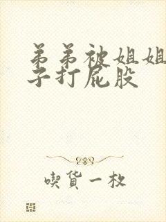 弟弟被姐姐脱裤子打屁股