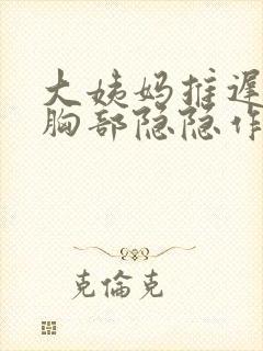 大姨妈推迟2天胸部隐隐作痛