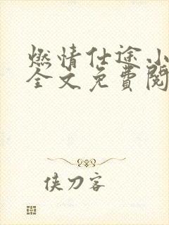 燃情仕途小说说全文免费阅读无弹窗