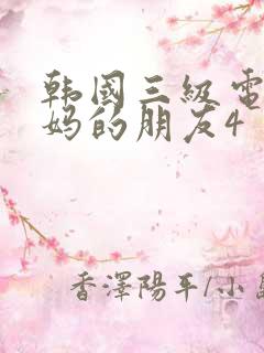 韩国三级电影妈妈的朋友4