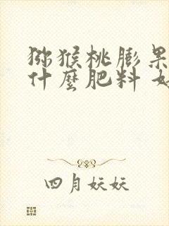 猕猴桃膨果期上什么肥料 好