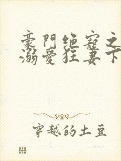 豪门绝宠之峥少溺爱狂妻下载