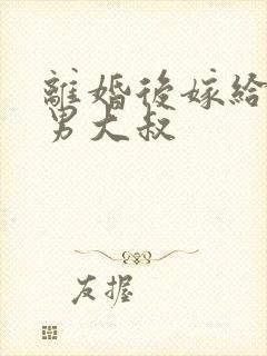 离婚后嫁给了渣男大叔