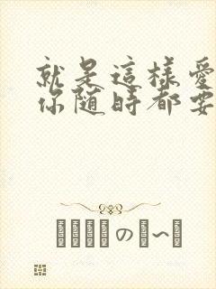 就是这样爱你爱你随时都要一起