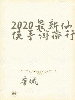2020最新仙侠手游排行榜
