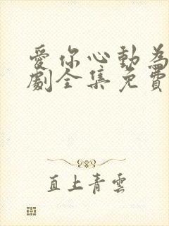 爱你心动为止短剧全集免费