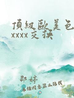 顶级欧美色妇xxxxx交换