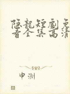 隐龙短剧免费观看全集高清