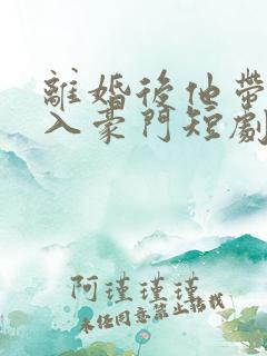 离婚后他带崽嫁入豪门短剧全集
