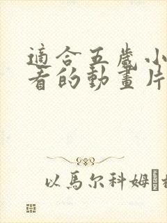 适合五岁小朋友看的动画片
