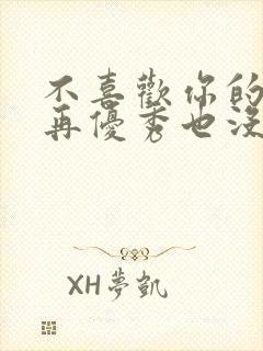 不喜欢你的人你再优秀也没用