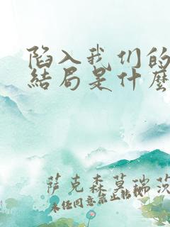 陷入我们的热恋结局是什么
