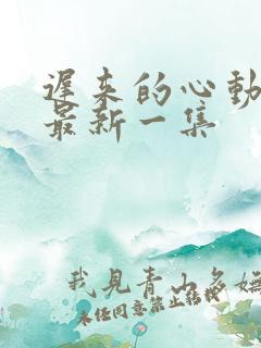 迟来的心动短剧最新一集
