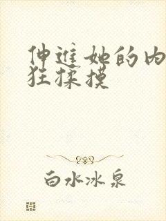 伸进她的内裤疯狂揉摸