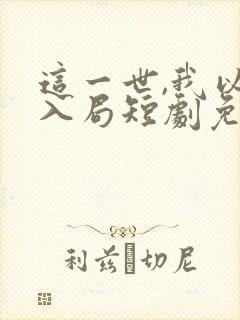这一世,我以身入局短剧免费观看