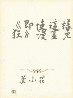 《即使这样很疯狂》漫画免费阅读