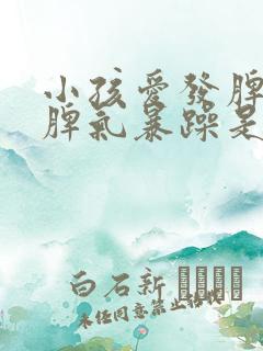 小孩爱发脾气,脾气暴躁是什么症状