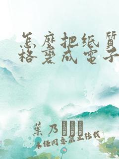 怎么把纸质版表格变成电子版