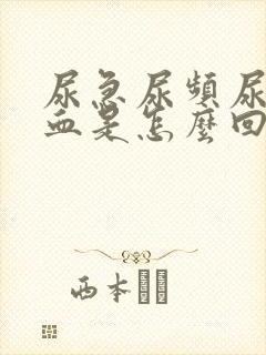 尿急尿频尿疼尿血是怎么回事