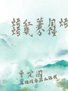 烤红薯用烤箱要烤几分钟