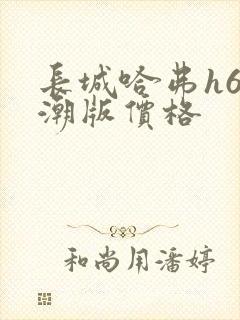 长城哈弗h6国潮版价格