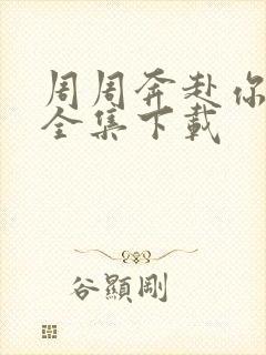 周周奔赴你短剧全集下载