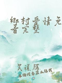 乡村爱情免费观看完整