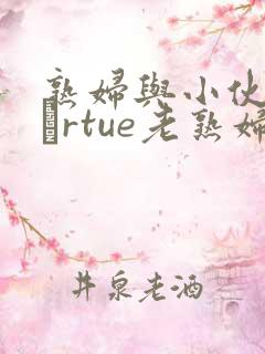 熟妇与小伙子mαrtue老熟妇e