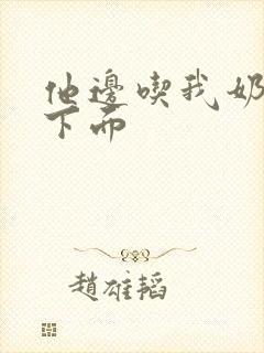 他边吃我奶边摸下面