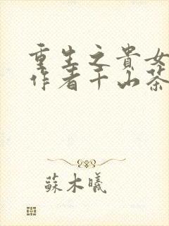 重生之贵女难求作者千山茶客