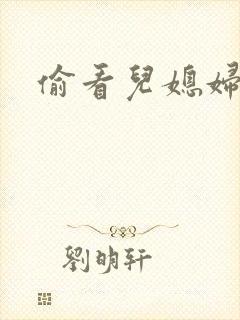 偷看儿媳妇洗澡