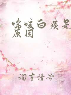 喘咳白痰是什么原因
