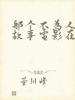那个不为人知的故事电影在线观看免费完整版