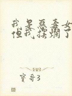 我是恶毒女配,但我摆烂了
