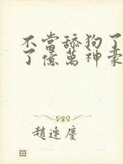 不当舔狗了我成了亿万神豪